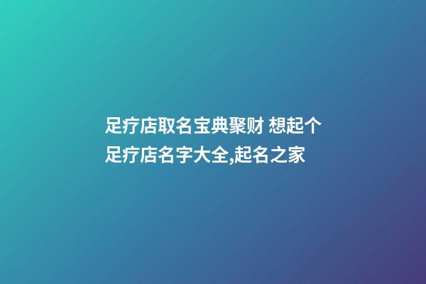足疗店取名宝典聚财 想起个足疗店名字大全,起名之家-第1张-店铺起名-玄机派